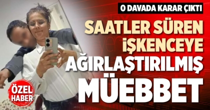 SAATLER SÜREN İŞKENCEYE AĞIRLAŞTIRILMIŞ MÜEBBET