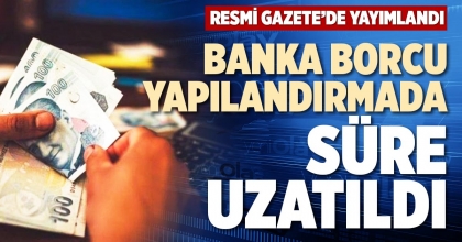 BANKA BORCU YAPILANDIRMADA SÜRE UZATILDI