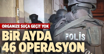 BİR AYDA 46 OPERASYON