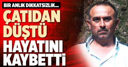 ÇATIDAN DÜŞTÜ HAYATINI KAYBETTİ