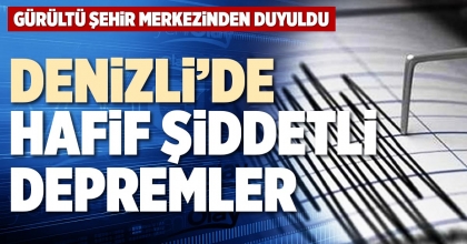 DENİZLİ’DE HAFİF ŞİDDETLİ DEPREMLER