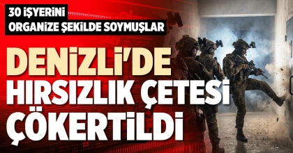 DENİZLİ'DE HIRSIZLIK ÇETESİ ÇÖKERTİLDİ