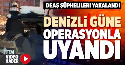 DENİZLİ GÜNE OPERASYONLA UYANDI