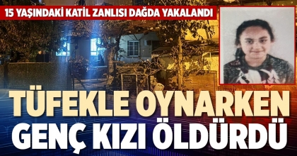 TÜFEKLE OYNARKEN GENÇ KIZI ÖLDÜRDÜ