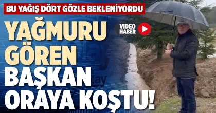 YAĞMURU GÖREN BAŞKAN ORAYA KOŞTU!