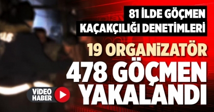 19 ORGANİZATÖR 478 GÖÇMEN YAKALANDI