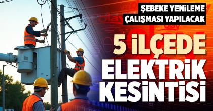 5 İLÇEDE ELEKTRİK KESİNTİSİ