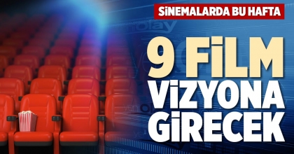 SİNEMALARDA BU HAFTA 9 FİLM VİZYONA GİRECEK