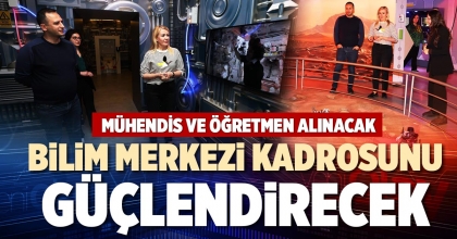 BİLİM MERKEZİ KADROSUNU GÜÇLENDİRECEK