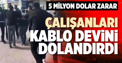 ÇALIŞANLARI KABLO DEVİNİ DOLANDIRDI