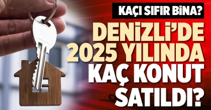 DENİZLİ’DE 2025 YILINDA KAÇ KONUT SATILDI?
