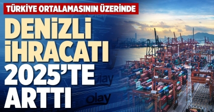 DENİZLİ İHRACATI 2025’TE ARTTI