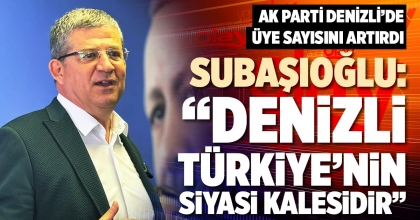 SUBAŞIOĞLU: “DENİZLİ TÜRKİYE’NİN SİYASİ KALESİDİR”