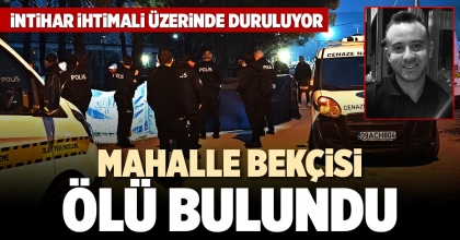 MAHALLE BEKÇİSİ ÖLÜ BULUNDU