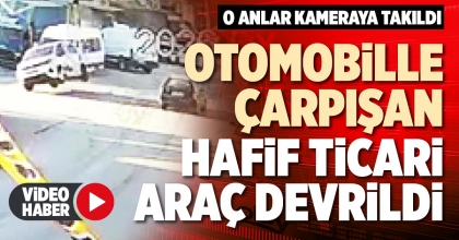 OTOMOBİLLE ÇARPIŞAN HAFİF TİCARİ ARAÇ DEVRİLDİ