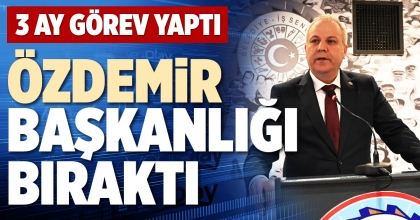 ÖZDEMİR BAŞKANLIĞI BIRAKTI