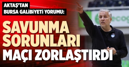 AKTAŞ: SAVUNMA SORUNLARI MAÇI ZORLAŞTIRDI