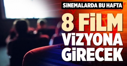 SİNEMALARDA BU HAFTA 8 FİLM VİZYONA GİRECEK
