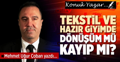 TEKSTİL VE HAZIR GİYİMDE DÖNÜŞÜM MÜ KAYIP MI?