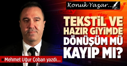 TEKSTİL VE HAZIR GİYİMDE DÖNÜŞÜM MÜ KAYIP MI?