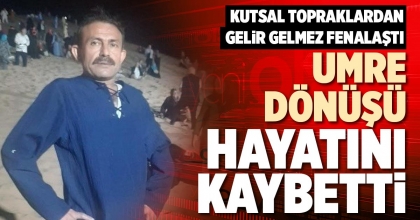 UMRE DÖNÜŞÜ HAYATINI KAYBETTİ