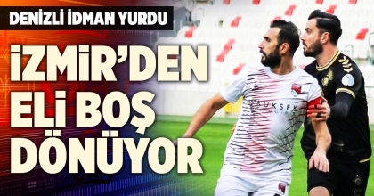 DENİZLİ İDMAN YURDU İZMİR'DEN ELİ BOŞ DÖNÜYOR