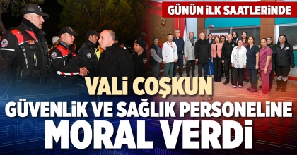 VALİ COŞKUN GÜVENLİK VE SAĞLIK PERSONELİNE MORAL VERDİ