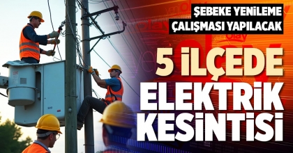 5 İLÇEDE ELEKTRİK KESİNTİSİ