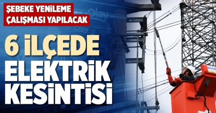 6 İLÇEDE ELEKTRİK KESİNTİSİ