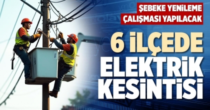 6 İLÇEDE ELEKTRİK KESİNTİSİ