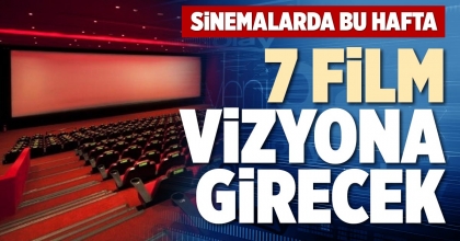 SİNEMALARDA BU HAFTA  7 FİLM VİZYONA GİRECEK