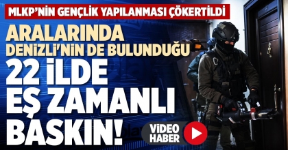 ARALARINDA DENİZLİ'NİN DE BULUNDUĞU 22 İLDE EŞ ZAMANLI BASKIN!
