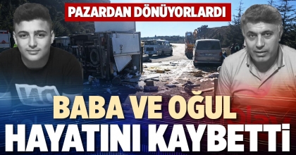 BABA VE OĞUL HAYATINI KAYBETTİ