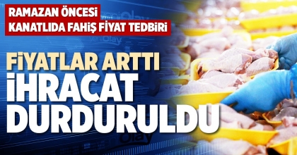 FİYATLAR ARTTI İHRACAT DURDURULDU