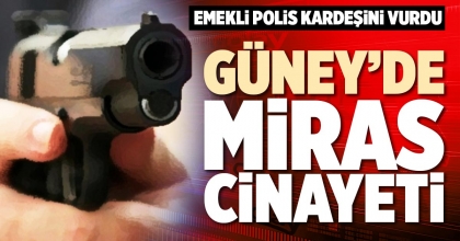 GÜNEY’DE MİRAS CİNAYETİ