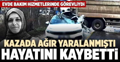 KAZADA AĞIR YARALANMIŞTI HAYATINI KAYBETTİ