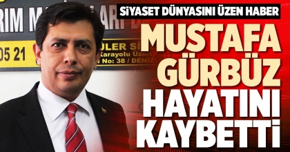 MUSTAFA GÜRBÜZ HAYATINI KAYBETTİ
