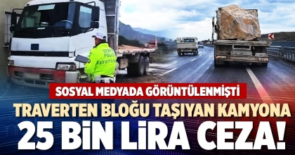 TRAVERTEN BLOĞU TAŞIYAN KAMYONA 25 BİN LİRA CEZA!
