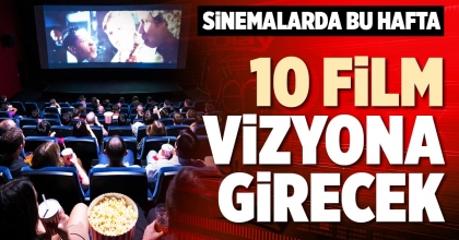 SİNEMALARDA BU HAFTA 10 FİLM VİZYONA GİRECEK