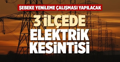 3 İLÇEDE ELEKTRİK KESİNTİSİ
