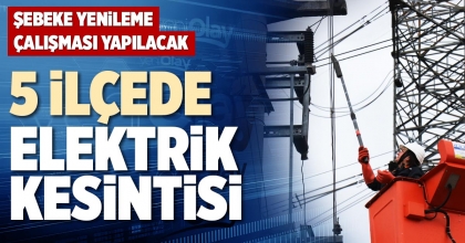 5 İLÇEDE ELEKTRİK KESİNTİSİ