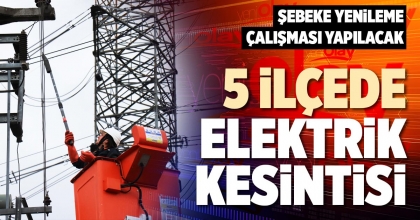 5 İLÇEDE ELEKTRİK KESİNTİSİ