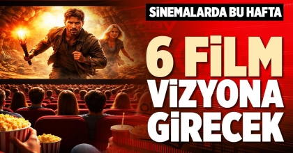 SİNEMALARDA BU HAFTA 6 FİLM VİZYONA GİRECEK