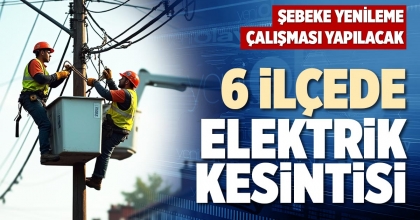 6 İLÇEDE ELEKTRİK KESİNTİSİ