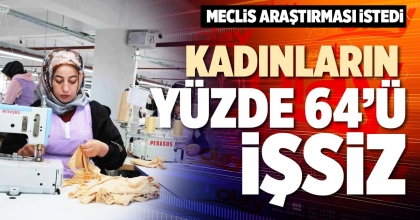 KADINLARIN YÜZDE 64’Ü İŞSİZ
