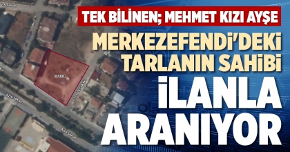 MERKEZEFENDİ'DEKİ TARLANIN SAHİBİ İLANLA ARANIYOR