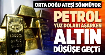 PETROL YÜZ DOLARI AŞARKEN ALTIN DÜŞÜŞE GEÇTİ 