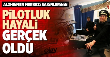 ALZHEİMER MERKEZİ SAKİNLERİNİN PİLOTLUK HAYALİ GERÇEK OLDU