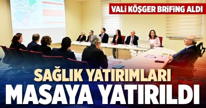 SAĞLIK YATIRIMLARI MASAYA YATIRILDI