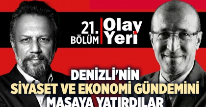 DENİZLİ'NİN GÜNDEMİ OLAY YERİ’NDE ANALİZ EDİLDİ